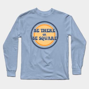 Be There or Be Square! Long Sleeve T-Shirt